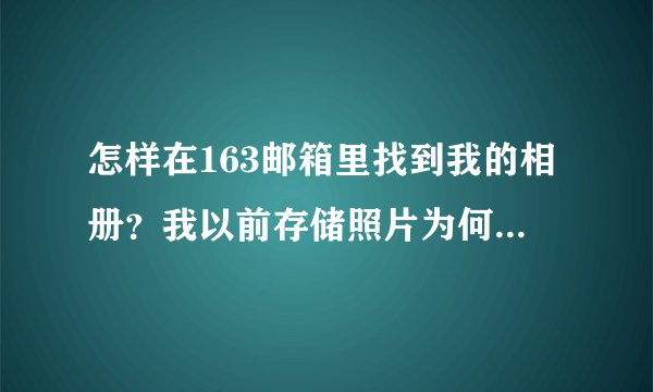 怎样在163邮箱里找到我的相册？我以前存储照片为何找不到？