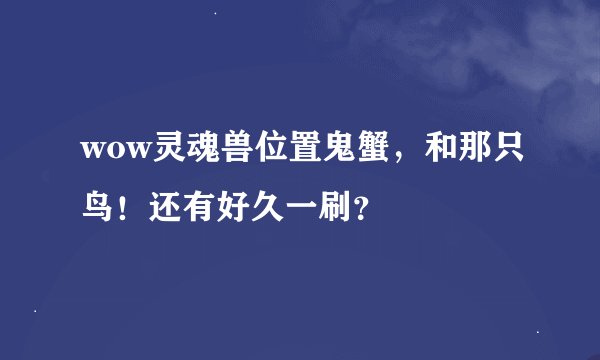 wow灵魂兽位置鬼蟹，和那只鸟！还有好久一刷？