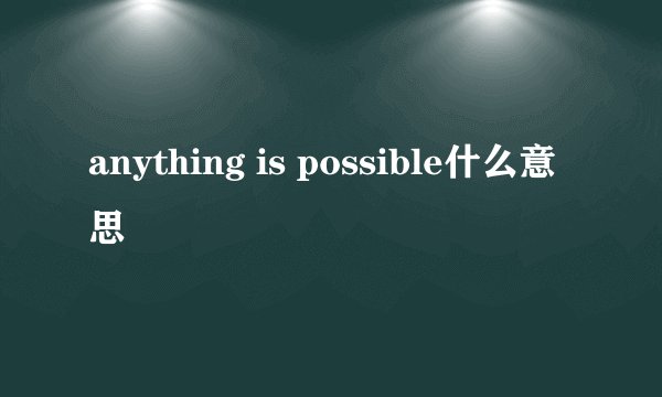 anything is possible什么意思