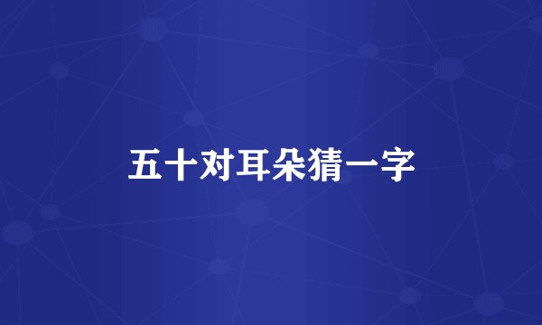 五十对耳朵猜一字