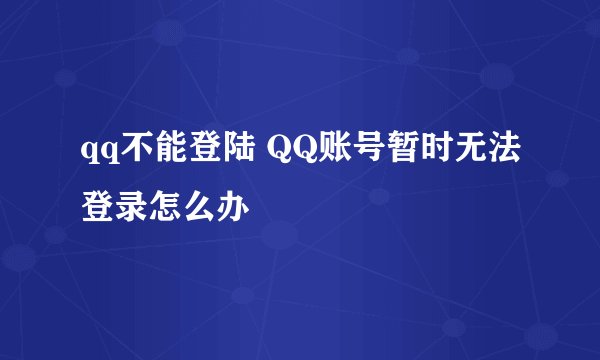 qq不能登陆 QQ账号暂时无法登录怎么办
