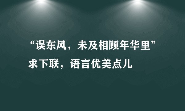 “误东风，未及相顾年华里” 求下联，语言优美点儿