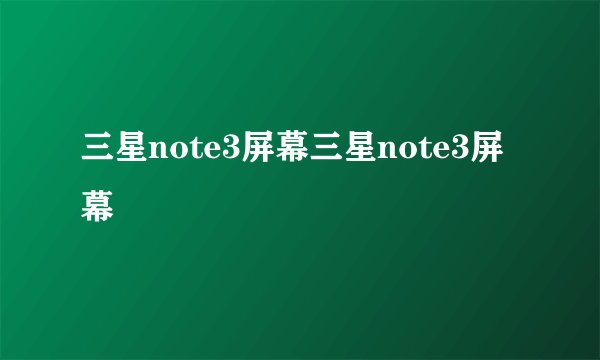 三星note3屏幕三星note3屏幕