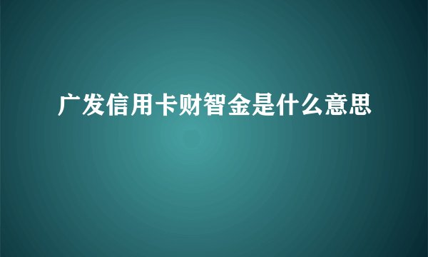 广发信用卡财智金是什么意思