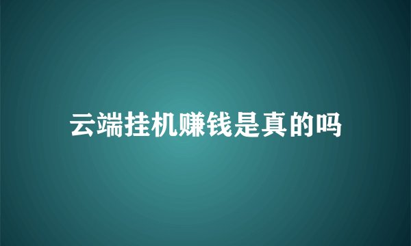 云端挂机赚钱是真的吗