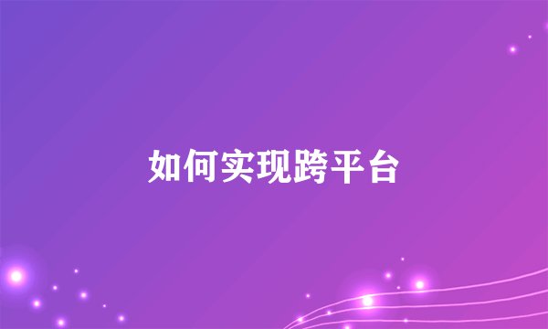 如何实现跨平台
