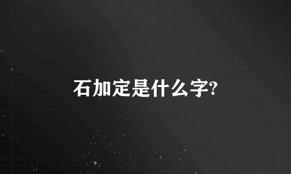 石加定是什么字?