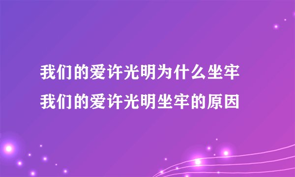 我们的爱许光明为什么坐牢 我们的爱许光明坐牢的原因