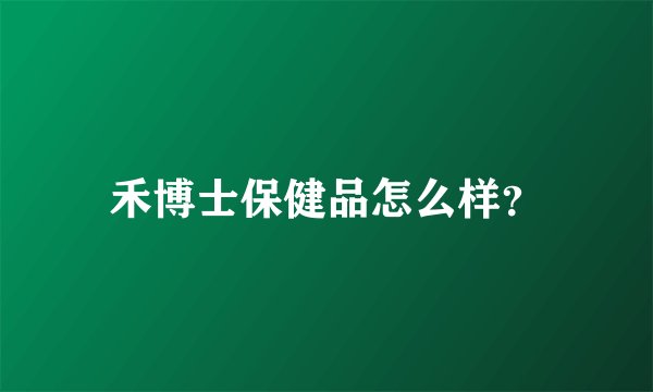 禾博士保健品怎么样？