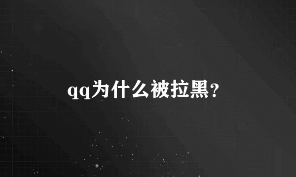qq为什么被拉黑？