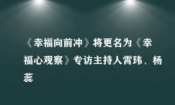 《幸福向前冲》将更名为《幸福心观察》专访主持人霄玮、杨蕊