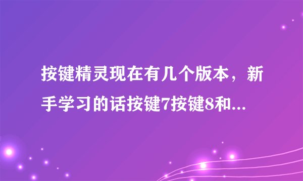 按键精灵现在有几个版本，新手学习的话按键7按键8和按键9哪个好？？