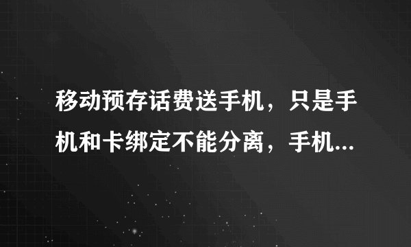 移动预存话费送手机，只是手机和卡绑定不能分离，手机坏了怎么办？