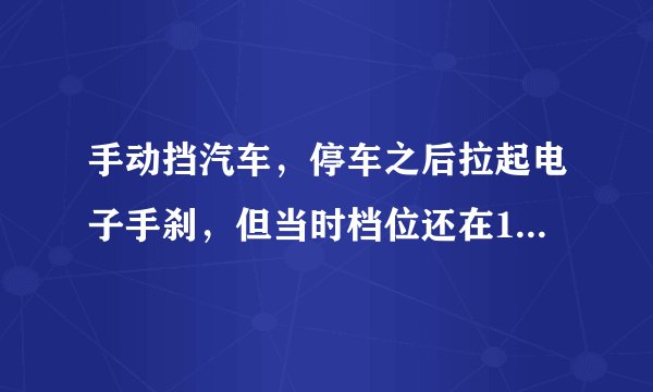 手动挡汽车，停车之后拉起电子手刹，但当时档位还在1档忘记摘档了，结果抬离合造成熄火。