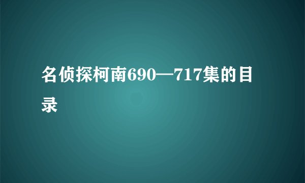 名侦探柯南690—717集的目录