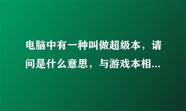 电脑中有一种叫做超级本，请问是什么意思，与游戏本相比哪个更适合玩大型网络游戏