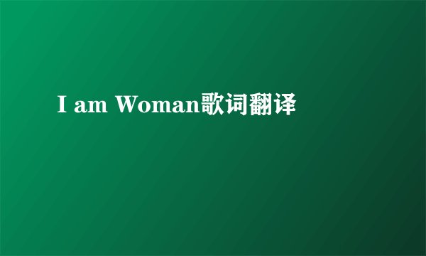 I am Woman歌词翻译