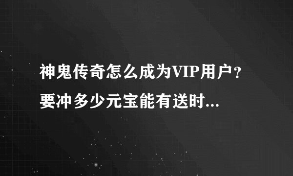 神鬼传奇怎么成为VIP用户？ 要冲多少元宝能有送时装和翅膀？