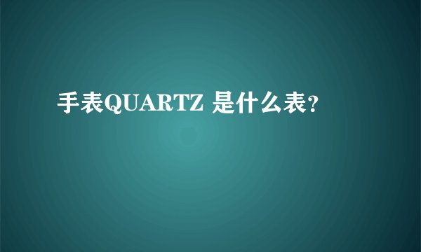 手表QUARTZ 是什么表？