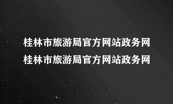 桂林市旅游局官方网站政务网桂林市旅游局官方网站政务网
