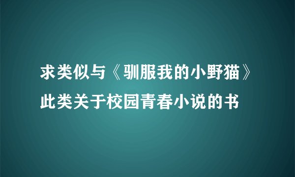 求类似与《驯服我的小野猫》此类关于校园青春小说的书