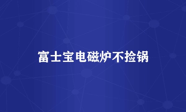 富士宝电磁炉不捡锅