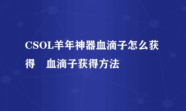 CSOL羊年神器血滴子怎么获得 血滴子获得方法