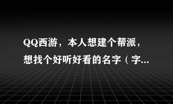 QQ西游，本人想建个帮派，想找个好听好看的名字（字4个左右加些符号），谢谢。。。。。。。。。。。