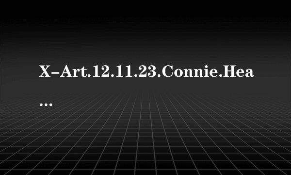 X-Art.12.11.23.Connie.Heart.And.Soul.XXX.1080p.MOV-KTR[rbg]种子下载地址有么？