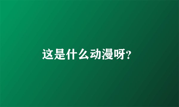 这是什么动漫呀？