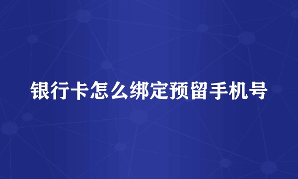 银行卡怎么绑定预留手机号