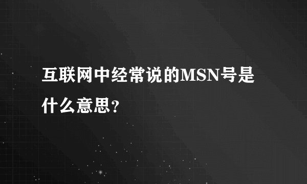 互联网中经常说的MSN号是什么意思?
