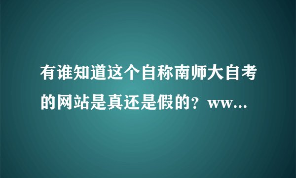 有谁知道这个自称南师大自考的网站是真还是假的？www.njsfzk.cn/