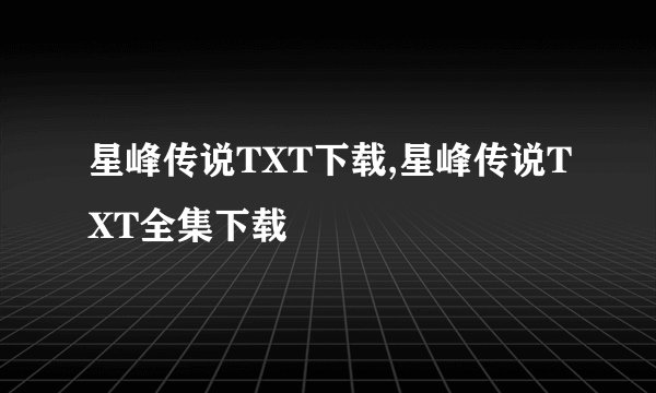星峰传说TXT下载,星峰传说TXT全集下载