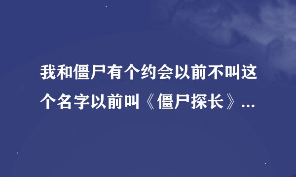 我和僵尸有个约会以前不叫这个名字以前叫《僵尸探长》，那时候是97年的时候
