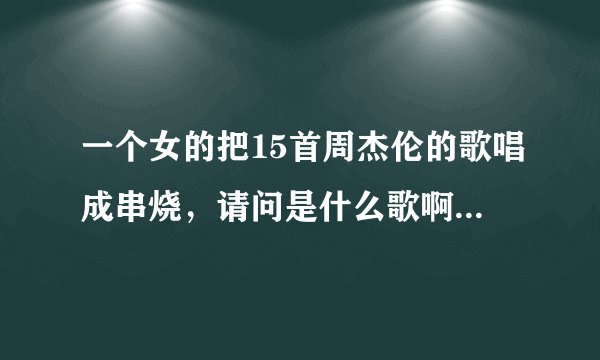 一个女的把15首周杰伦的歌唱成串烧，请问是什么歌啊？唱出来像慢摇。谢谢了，