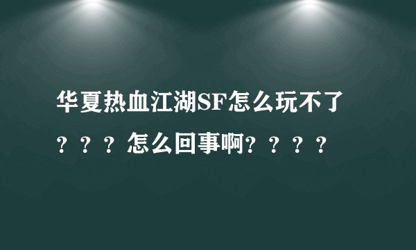 华夏热血江湖SF怎么玩不了？？？怎么回事啊？？？？