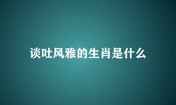 谈吐风雅的生肖是什么