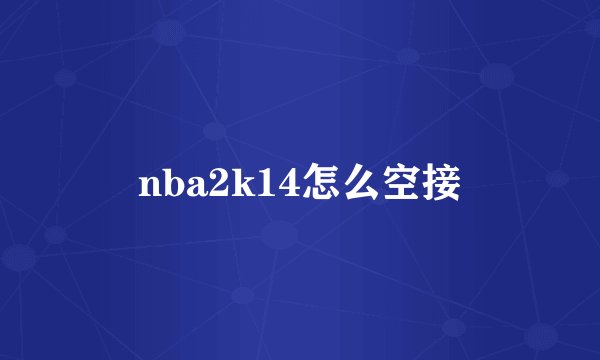 nba2k14怎么空接