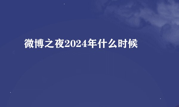 微博之夜2024年什么时候
