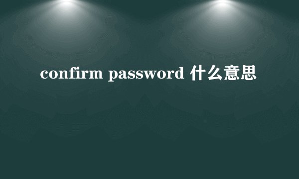 confirm password 什么意思