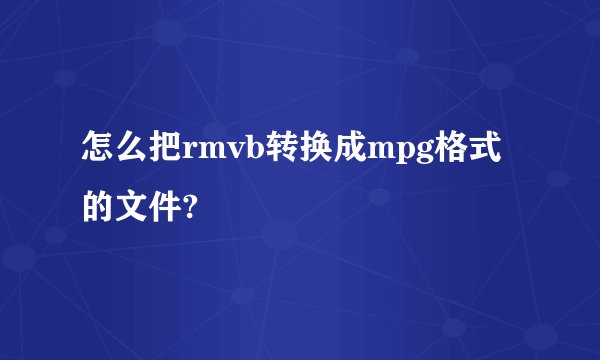 怎么把rmvb转换成mpg格式的文件?