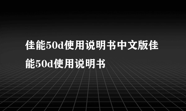 佳能50d使用说明书中文版佳能50d使用说明书