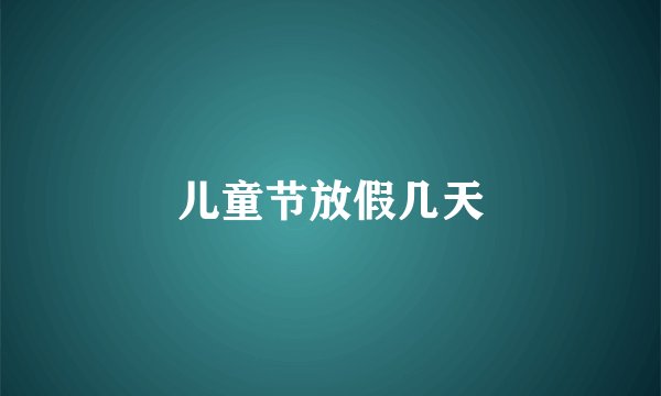 儿童节放假几天