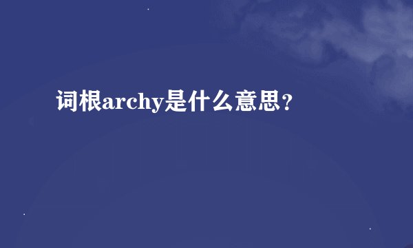 词根archy是什么意思？