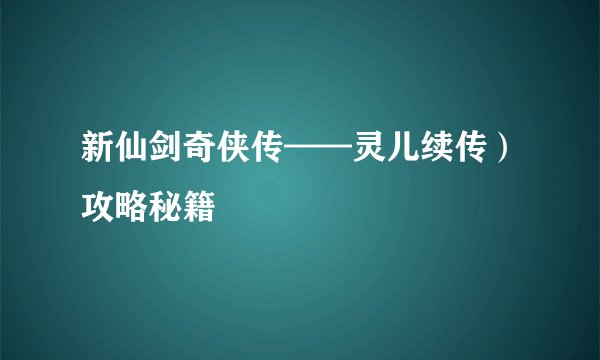 新仙剑奇侠传——灵儿续传）攻略秘籍