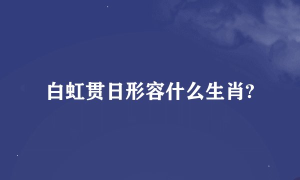 白虹贯日形容什么生肖?