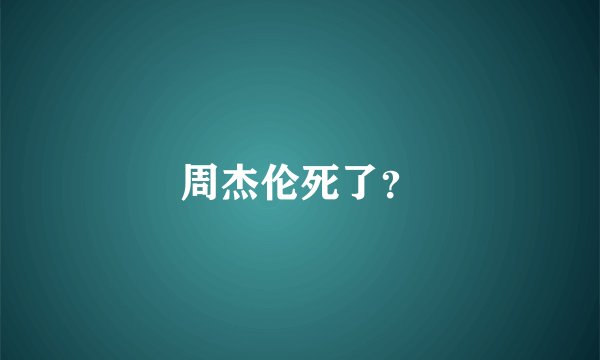 周杰伦死了？