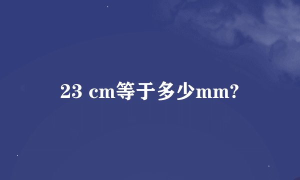 23 cm等于多少mm?