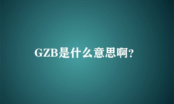 GZB是什么意思啊？